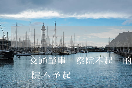 交通肇事檢察院不起訴的影響(交通肇事檢察院不予起訴)