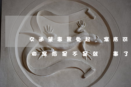 交通肇事罪免起訴案底可以撤銷嗎(交通肇事撤案后是不是就沒事了)