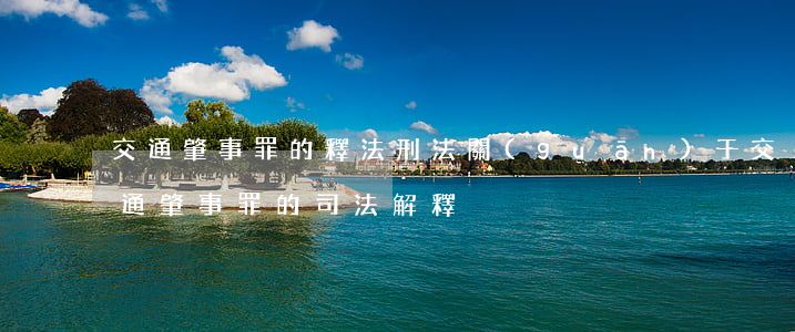 交通肇事罪的釋法(刑法關(guān)于交通肇事罪的司法解釋)