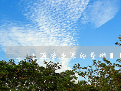 交通肇事罪的量刑標準是怎樣的