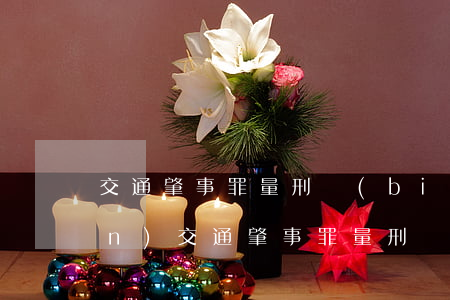 交通肇事罪量刑標(biāo)準(zhǔn)(交通肇事罪量刑標(biāo)準(zhǔn)司法解釋)