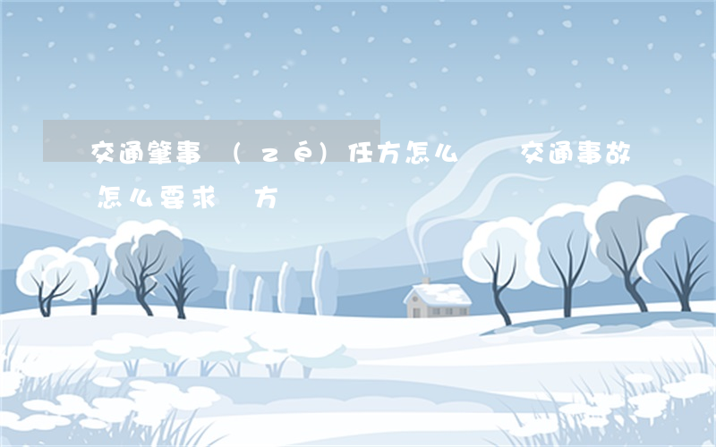 交通肇事責(zé)任方怎么賠償(交通事故怎么要求對方賠償)