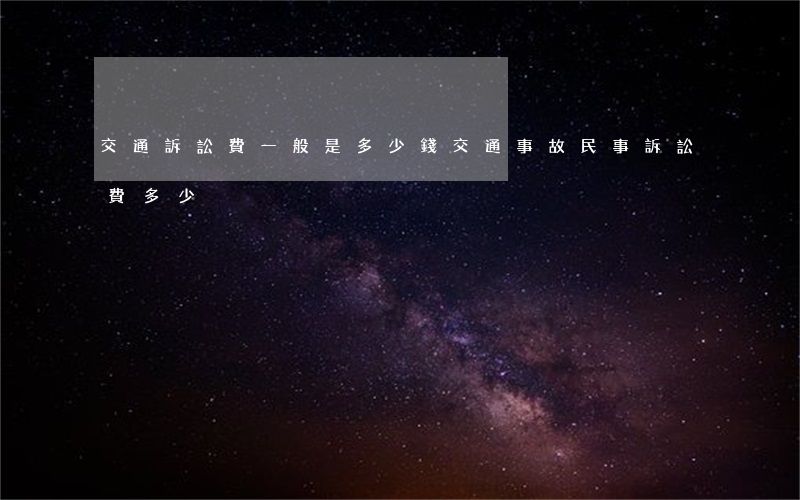 交通訴訟費一般是多少錢(交通事故民事訴訟費多少)