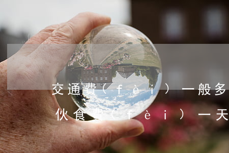 交通費(fèi)一般多少錢一天(交通事故伙食費(fèi)一天多少錢)