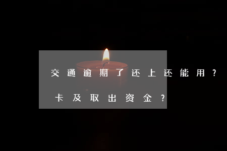 交通逾期了还上还能用？能否继续使用储蓄卡及取出资金？