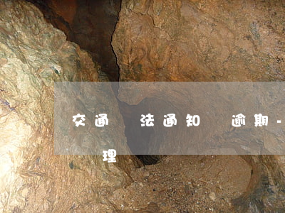 交通違法通知單逾期-交通罰款單逾期怎么處理