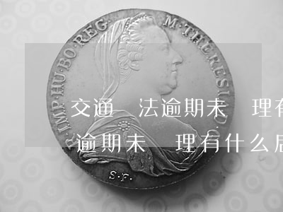 交通違法逾期未辦理有什么后果-交通違法逾期未辦理有什么后果呢