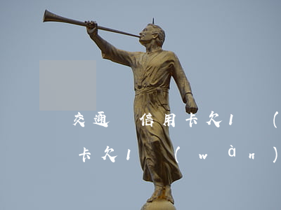 交通銀信用卡欠1萬(wàn)(交通銀信用卡欠1萬(wàn))