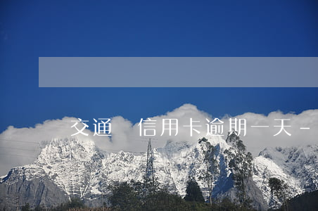 交通銀信用卡逾期一天-信用卡逾期一天
