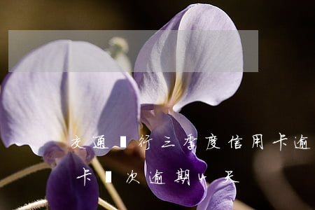 交通銀行三季度信用卡逾期(交通銀行卡信用卡兩次逾期4天)