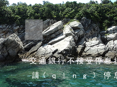 交通銀行不接受停息掛賬(交通銀行信用卡申請(qǐng)停息掛賬不同意)