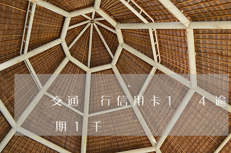 交通銀行信用卡1萬4逾期了（交通信用卡逾期1千塊錢）