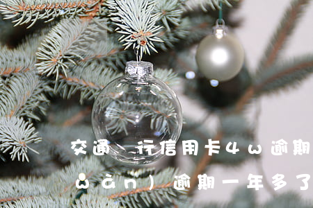 交通銀行信用卡4w逾期一年 信用卡4萬(wàn)逾期一年多了