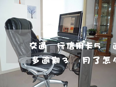 交通銀行信用卡5萬逾期 交通銀行欠款5萬多,逾期3個月了怎么辦