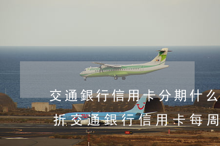 交通銀行信用卡分期什么時(shí)候打折(交通銀行信用卡每周五打折嗎)