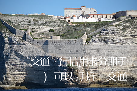 交通銀行信用卡分期手續(xù)費(fèi)可以打折嗎(交通銀行信用卡分期5折劃算嗎)