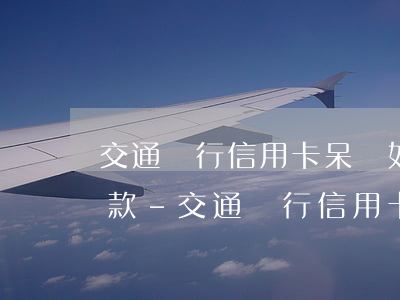 交通銀行信用卡呆賬如何協(xié)商還款-交通銀行信用卡呆賬如何協(xié)商還款的