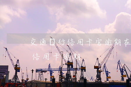 交通銀行信用卡官逾期在哪里查 怎么能查出信用卡逾期