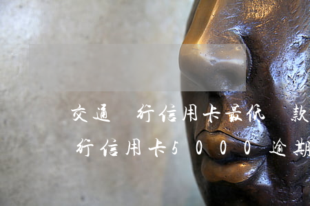 交通銀行信用卡最低還款算逾期么-交通銀行信用卡5000逾期罰息是多少?