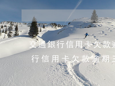 交通銀行信用卡欠款逾期三個月了-交通銀行信用卡欠款逾期三個月了怎么辦