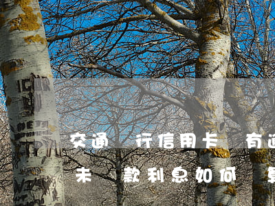 交通銀行信用卡沒有逾期扣利息-交通銀行未還款利息如何計算