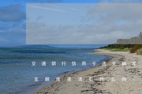 交通銀行信用卡透支額度(交通銀行信用卡透支額度還清后,什么時(shí)候可以在刷)