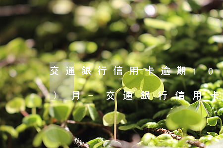 交通銀行信用卡逾期1000元6個(gè)月-交通銀行信用卡逾期1000元6個(gè)月利息多少