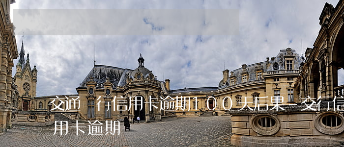 交通銀行信用卡逾期100天后果-交行 信用卡 逾期