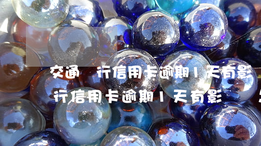 交通銀行信用卡逾期1天有影響嗎-交通銀行信用卡逾期1天有影響嗎怎么辦