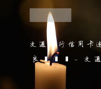 交通銀行信用卡逾期2天會(huì)有不良記錄嗎-交通銀行信用卡逾期2天會(huì)有不良記錄嗎