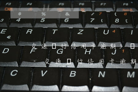 交通銀行信用卡逾期3個月還清了能解凍嗎-交通銀行信用卡逾期3個月還清了能解凍嗎