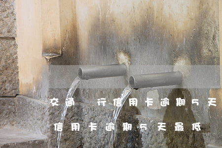 交通銀行信用卡逾期5天最低還款(交通銀行信用卡逾期5天最低還款會怎樣)