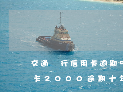 交通銀行信用卡逾期5萬一年(交通銀行信用卡2000逾期十年)