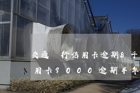交通銀行信用卡逾期8千半年-交通銀行信用卡,9000逾期半年了,會怎么樣