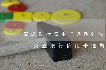 交通銀行信用卡逾期9個(gè)月還清了-交通銀行信用卡逾期9個(gè)月還清了怎么辦