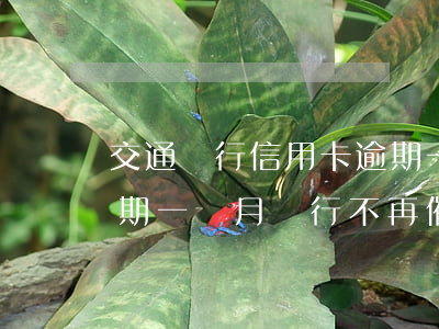 交通銀行信用卡逾期一個月催收(交通銀行逾期一個月銀行不再催收是為什么)