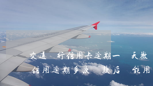 交通銀行信用卡逾期一兩天撤銷-交通銀行信用逾期多次還款后還能用嗎