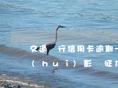 交通銀行信用卡逾期一天會(huì)不會(huì)影響征信-交通銀行信用卡逾期一天會(huì)不會(huì)影響征信