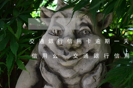 交通銀行信用卡逾期一天會(huì)影響信用么-交通銀行信用卡逾期一天會(huì)影響信用么嗎