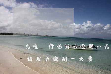 交通銀行信用卡逾期一天要緊嗎-交通銀行信用卡逾期一天要緊嗎安全嗎