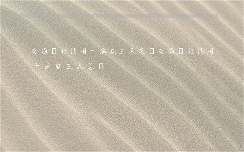 交通銀行信用卡逾期三天怎樣（交通銀行信用卡逾期三天怎樣）