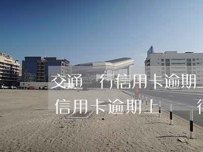 交通銀行信用卡逾期上門給律師函(交通銀行信用卡逾期上門給律師函是真的嗎)