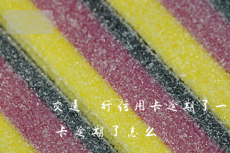 交通銀行信用卡逾期了一次(交通銀行的信用卡逾期了怎么辦)