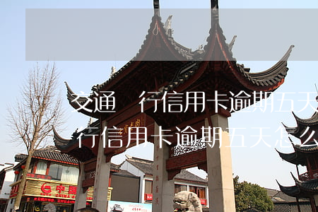 交通銀行信用卡逾期五天怎么彌補-交通銀行信用卡逾期五天怎么彌補的
