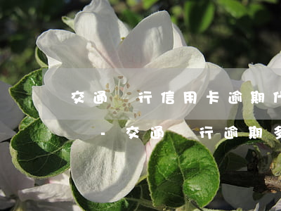 交通銀行信用卡逾期什么時(shí)候上門-交通銀行逾期多久才會(huì)上門?有沒(méi)有人知道?