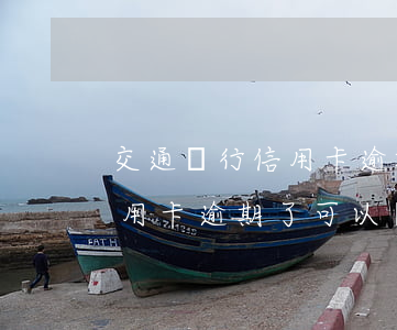 交通銀行信用卡逾期什么程序(交通銀行的信用卡逾期了可以協(xié)商還本金嗎)