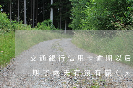 交通銀行信用卡逾期以后(交通銀行信用卡逾期了兩天有沒有關(guān)系)