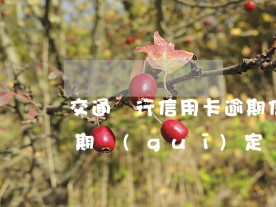 交通銀行信用卡逾期信息(交通銀行卡最新逾期規(guī)定)
