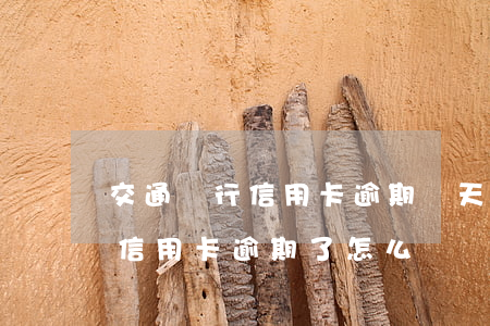 交通銀行信用卡逾期倆天怎么辦(交通銀行的信用卡逾期了怎么辦)