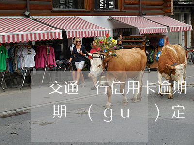 交通銀行信用卡逾期傳票(交通銀行卡最新逾期規(guī)定)